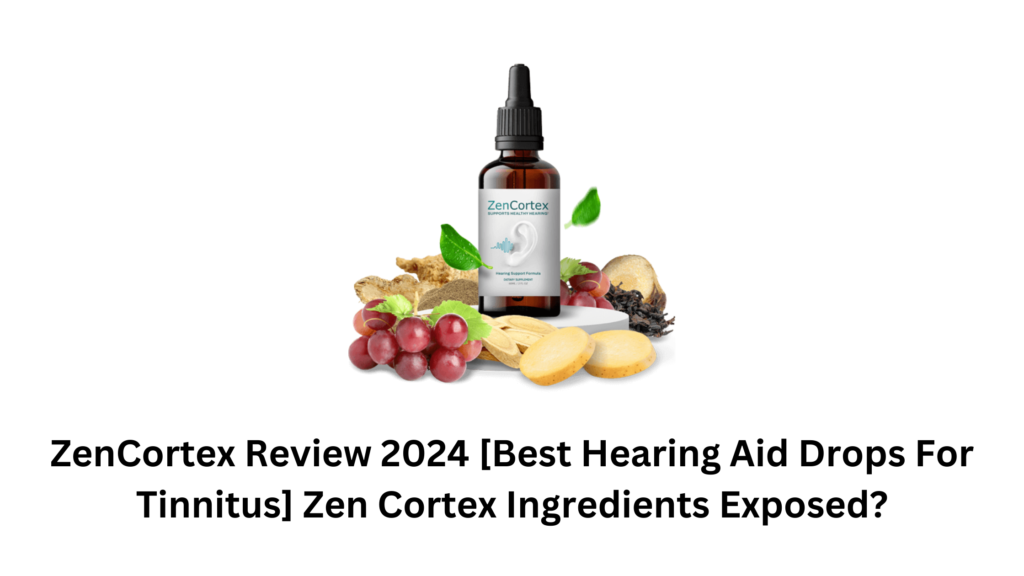 ZenCortex Review 2024 [Best Hearing Aid Drops For Tinnitus] Zen Cortex Ingredients Exposed?